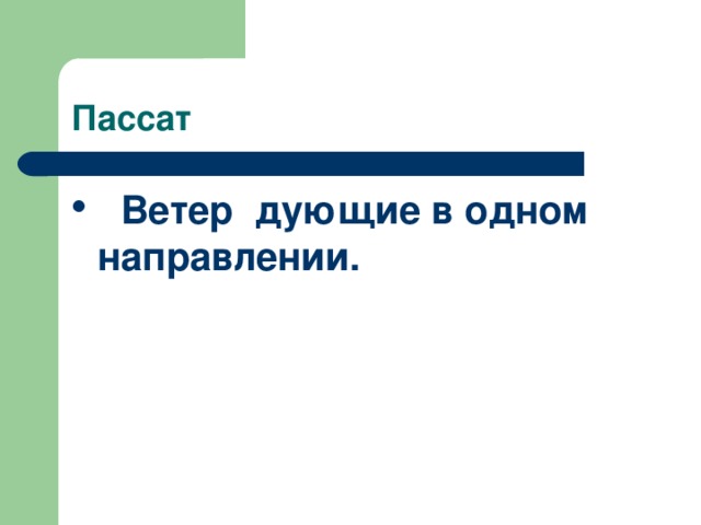 Пассат  Ветер дующие в одном направлении. 