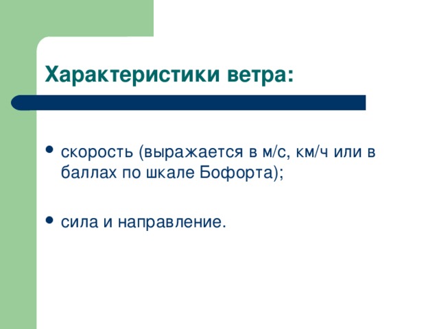 Характеристики ветра: скорость (выражается в м/с, км/ч или в баллах по шкале Бофорта);  сила и направление. 