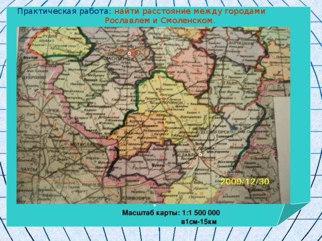 Практическая работа: найти расстояние между городами  Рославлем и Смоленском. Масштаб карты: 1:1 500 000  в1см-15км 