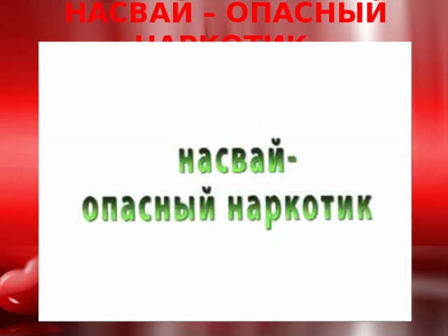 НАСВАЙ – ОПАСНЫЙ НАРКОТИК. 