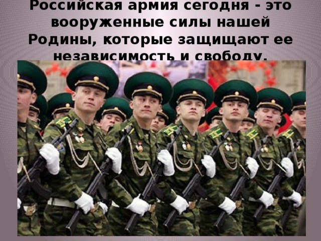 Российская армия сегодня - это вооруженные силы нашей Родины, которые защищают ее независимость и свободу. 