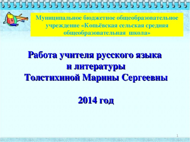 Муниципальное бюджетное общеобразовательное учреждение «Копьёвская сельская средняя общеобразовательная школа» Работа учителя русского языка и литературы Толстихиной Марины Сергеевны  2014 год  