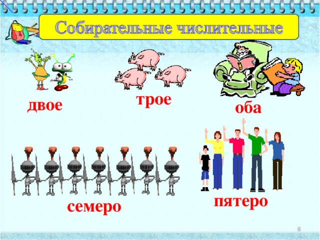  Что обозначают собирательные числительные?  2. С какими существительными сочетаются собирательные числительные?  3. Как склоняются собирательные числительные?  4. Особенности склонения числительных ОБА (ОБЕ)    Цели   