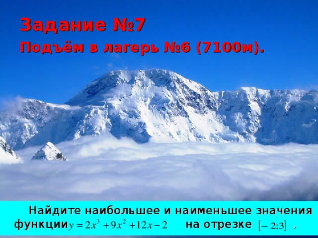 Задание №7  Подъём в лагерь №6 (7100м).   Найдите наибольшее и наименьшее значения функции  на отрезке . 