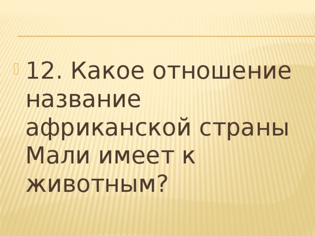 12. Какое отношение название африканской страны Мали имеет к животным? 