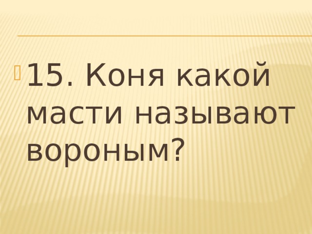 15. Коня какой масти называют вороным? 