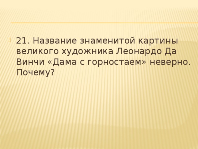 21. Название знаменитой картины великого художника Леонардо Да Винчи «Дама с горностаем» неверно. Почему? 