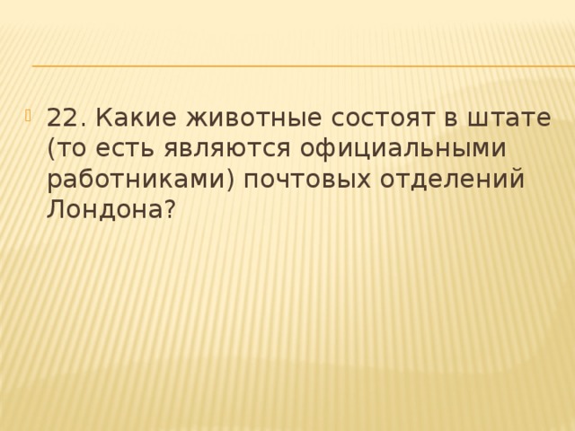 22. Какие животные состоят в штате (то есть являются официальными работниками) почтовых отделений Лондона? 