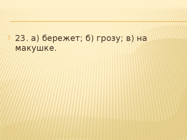 23. а) бережет; б) грозу; в) на макушке. 