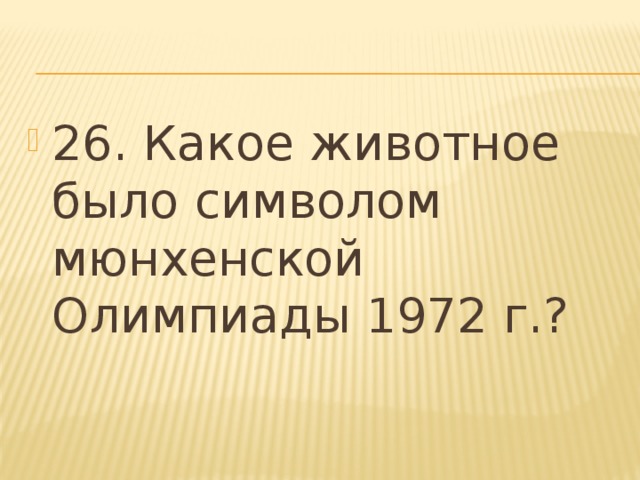 26. Какое животное было символом мюнхенской Олимпиады 1972 г.? 