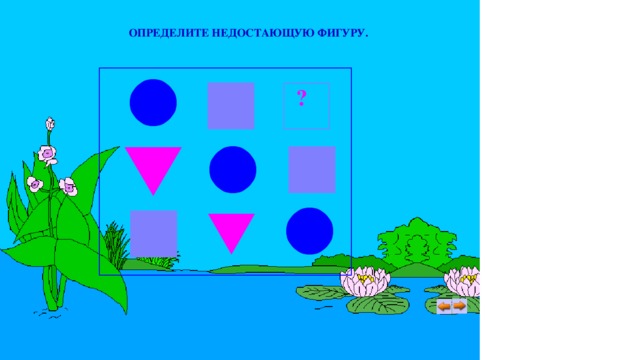 ОПРЕДЕЛИТЕ НЕДОСТАЮЩУЮ ФИГУРУ. ? 