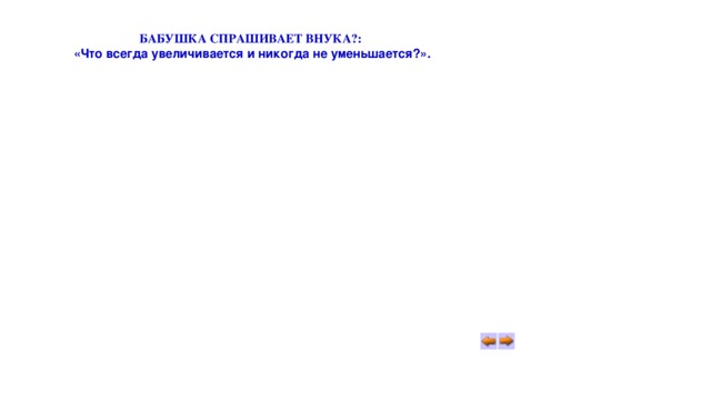 БАБУШКА СПРАШИВАЕТ ВНУКА?: «Что всегда увеличивается и никогда не уменьшается?». 