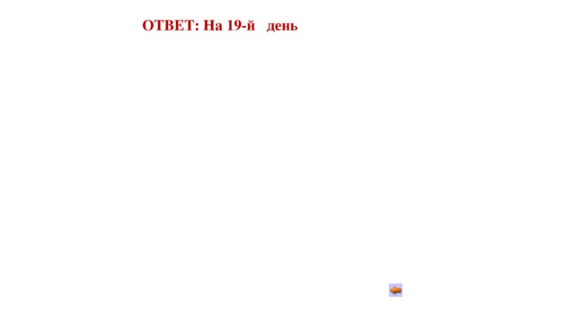 ОТВЕТ: На 19-й день 