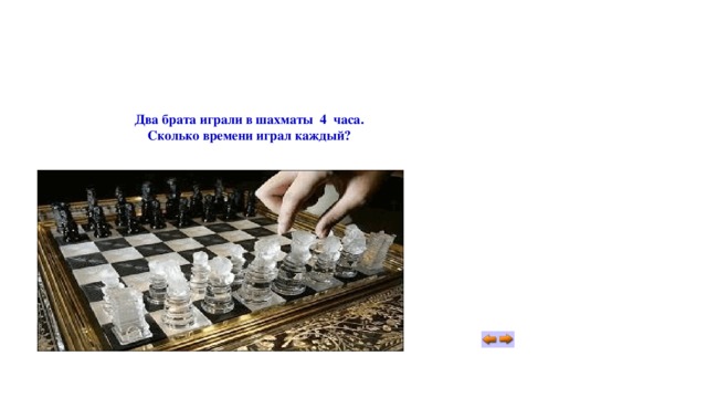 Два брата играли в шахматы 4 часа. Сколько времени играл каждый? 