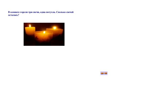 В комнате горели три свечи, одна потухла. Сколько свечей осталась? 
