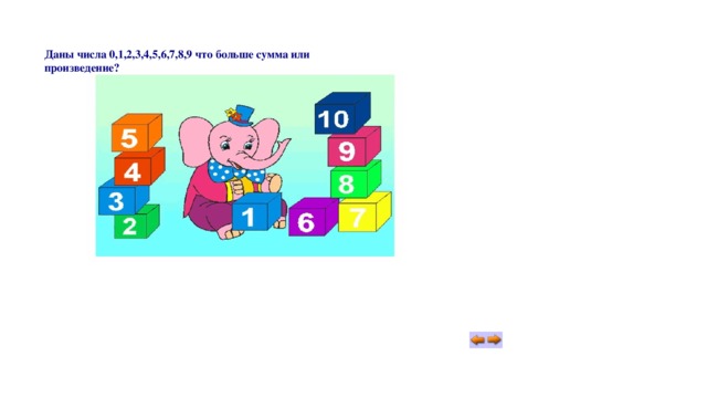 Даны числа 0,1,2,3,4,5,6,7,8,9 что больше сумма или произведение? 
