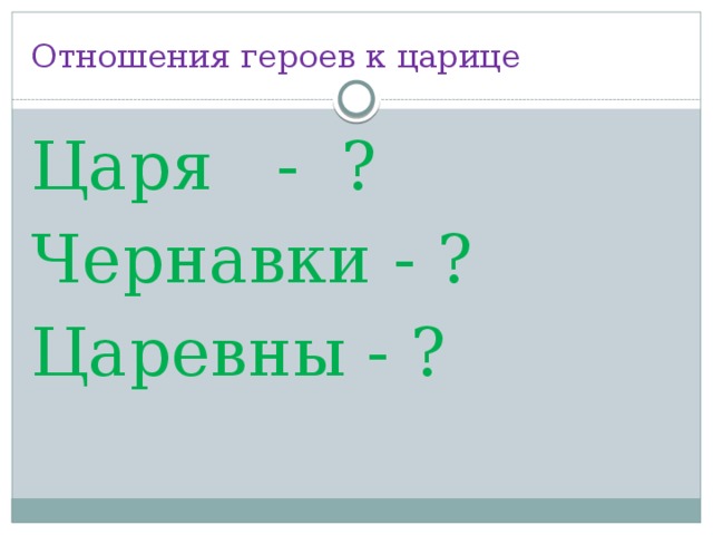 Отношения героев к царице Царя - ? Чернавки - ? Царевны - ? 