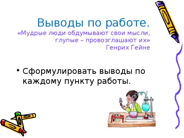 Выводы по работе.  «Мудрые люди обдумывают свои мысли, глупые – провозглашают их»  Генрих Гейне Сформулировать выводы по каждому пункту работы. 