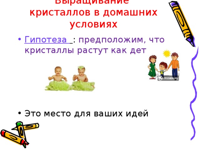 Выращивание кристаллов в домашних условиях Гипотеза  : предположим, что кристаллы растут как дети. Это место для ваших идей 