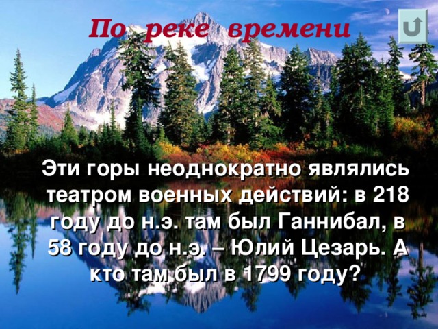 По  реке  времени   Эти горы неоднократно являлись театром военных действий: в 218 году до н.э. там был Ганнибал, в 58 году до н.э. – Юлий Цезарь. А кто там был в 1799 году?    