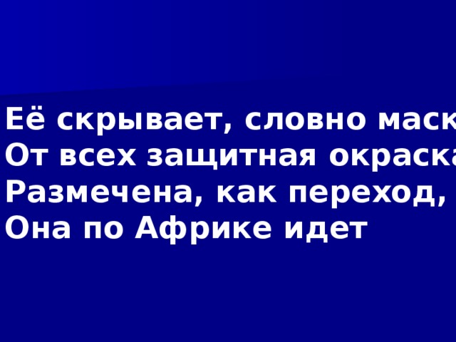 Её скрывает, словно маска От всех защитная окраска, Размечена, как переход, Она по Африке идет 