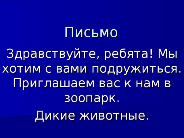 Письмо Здравствуйте, ребята! Мы хотим с вами подружиться. Приглашаем вас к нам в зоопарк. Дикие животные. 