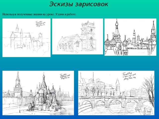 Эскизы зарисовок  Используя полученные знания на уроке. Удачи в работе. 