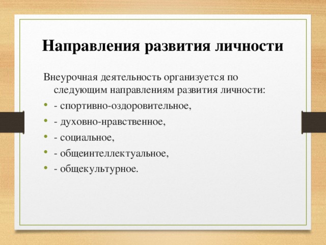 Направления развития личности Внеурочная деятельность организуется по следующим направлениям развития личности: - спортивно-оздоровительное, - духовно-нравственное, - социальное, - общеинтеллектуальное, - общекультурное. 