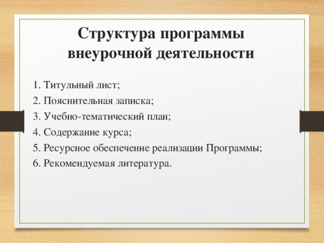 Структура программы внеурочной деятельности 1. Титульный лист; 2. Пояснительная записка; 3. Учебно-тематический план; 4. Содержание курса; 5. Ресурсное обеспечение реализации Программы; 6. Рекомендуемая литература. 