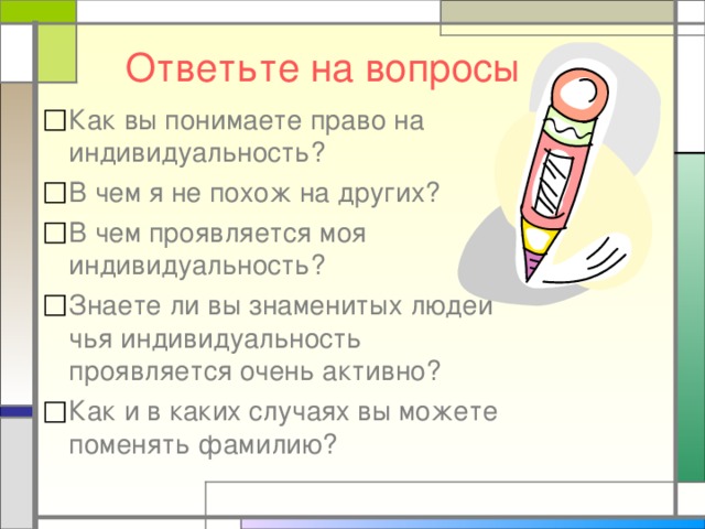 Ответьте на вопросы Как вы понимаете право на индивидуальность? В чем я не похож на других? В чем проявляется моя индивидуальность? Знаете ли вы знаменитых людей чья индивидуальность проявляется очень активно? Как и в каких случаях вы можете поменять фамилию?    