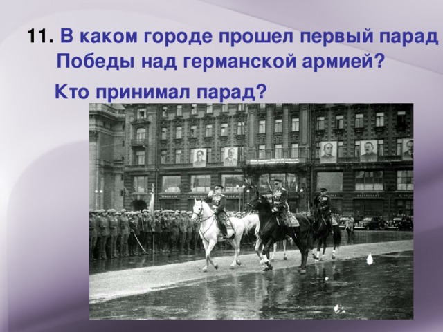 11. В каком городе прошел первый парад Победы над германской армией?   Кто принимал парад?  