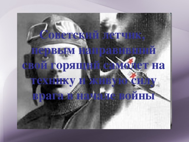 Советский летчик, первым направивший свой горящий самолет на технику и живую силу врага в начале войны 