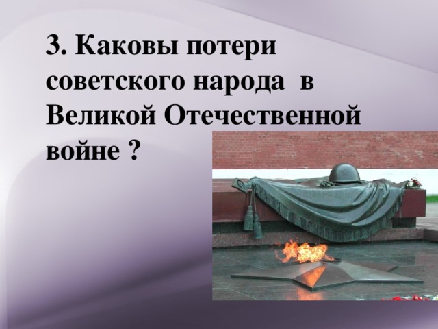 3. Каковы потери советского народа в Великой Отечественной войне ? 