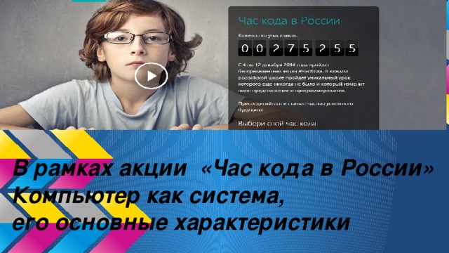 В рамках акции «Час кода в России» Компьютер как система,  его основные характеристики 