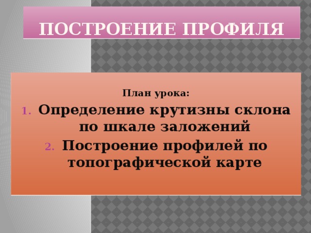 Построение профиля План урока: Определение крутизны склона по шкале заложений Построение профилей по топографической карте 