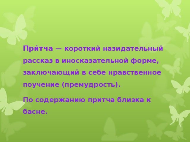 При́тча — короткий назидательный рассказ в иносказательной форме, заключающий в себе нравственное поучение (премудрость). По содержанию притча близка к басне. 