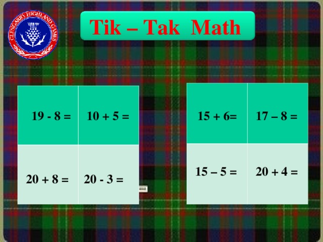 Tik – Tak Math 1 9 - 8 = 10 + 5 = 15 + 6= 17 – 8 = 15 – 5 = 20 + 4 = 20 + 8 = 2 0  - 3 = 