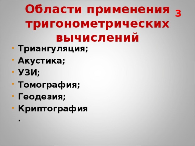 3 Области применения тригонометрических вычислений Триангуляция; Акустика; УЗИ; Томография; Геодезия; Криптография.  