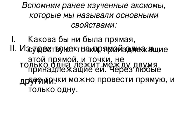 Вспомним ранее изученные аксиомы, которые мы называли основными свойствами:   II. Из трех точек на прямой одна и  только одна лежит между двумя  другими. 