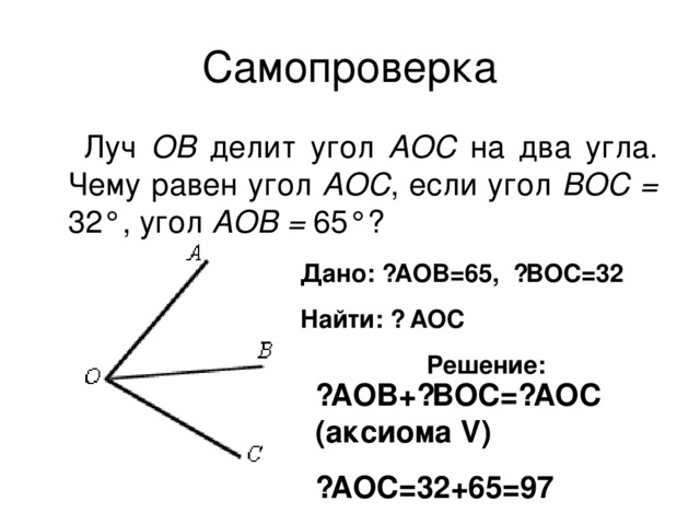 ОВ АОС АОС ВОС = АОВ = Дано: ے AOB=65, ے BOC=32 Найти: ے  AOC Решение: ے AOB+ ے BOC= ے AOC (аксиома V ) ے AOC=32+65=97 