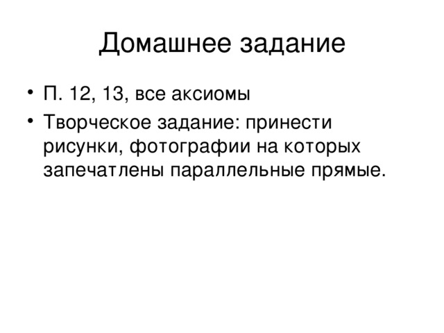 П. 12, 13, все аксиомы Творческое задание: принести рисунки, фотографии на которых запечатлены параллельные прямые. 