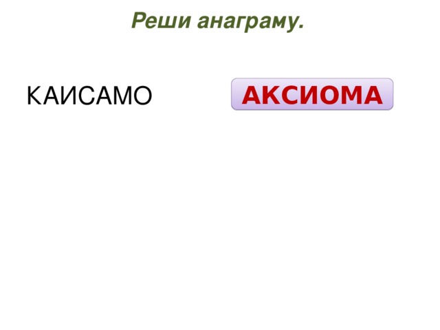 Реши анаграму.   КАИСАМО АКСИОМА 