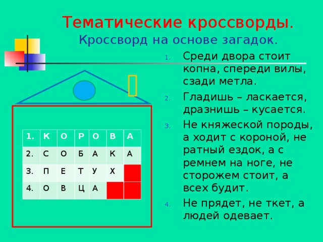 Тематические кроссворды.  Кроссворд на основе загадок. Среди двора стоит копна, спереди вилы, сзади метла. Гладишь – ласкается, дразнишь – кусается. Не княжеской породы, а ходит с короной, не ратный ездок, а с ремнем на ноге, не сторожем стоит, а всех будит. Не прядет, не ткет, а людей одевает. 1. 2. К 3. С О 4. О Р П Б О Е О А Т В В А К Ц У А А Х  