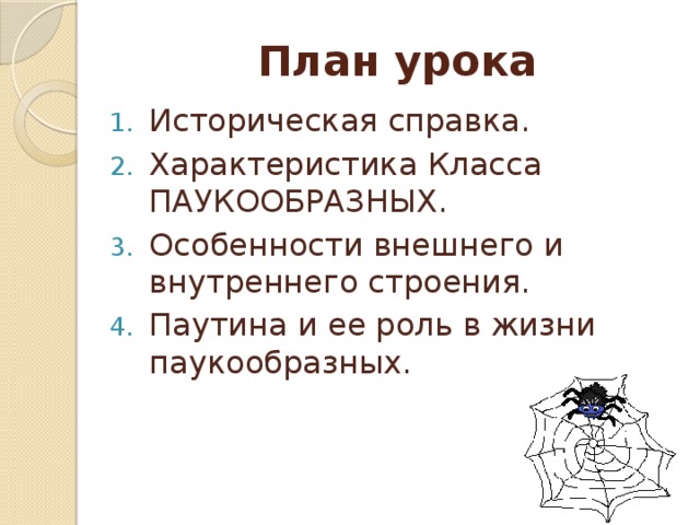 План урока Историческая справка. Характеристика Класса ПАУКООБРАЗНЫХ. Особенности внешнего и внутреннего строения. Паутина и ее роль в жизни паукообразных. 