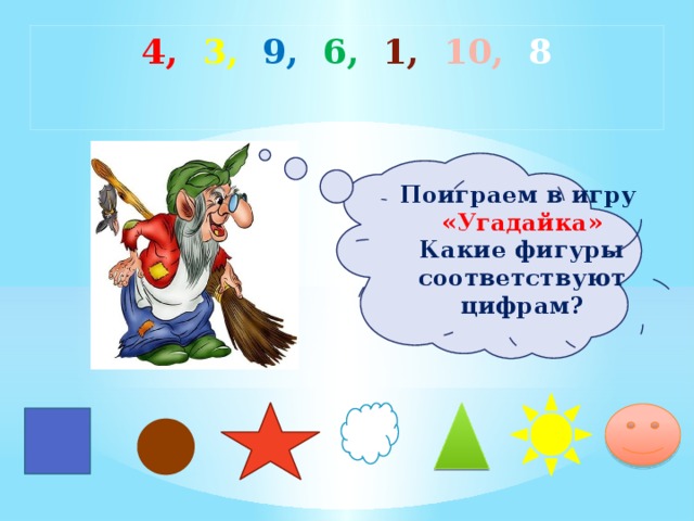 4, 3, 9, 6, 1, 10, 8 Поиграем в игру «Угадайка» Какие фигуры соответствуют цифрам?        