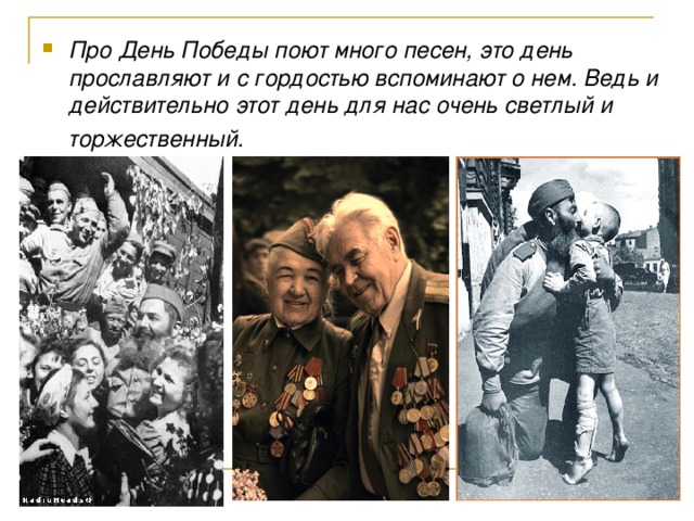 Про День Победы поют много песен, это день прославляют и с гордостью вспоминают о нем. Ведь и действительно этот день для нас очень светлый и торжественный.  