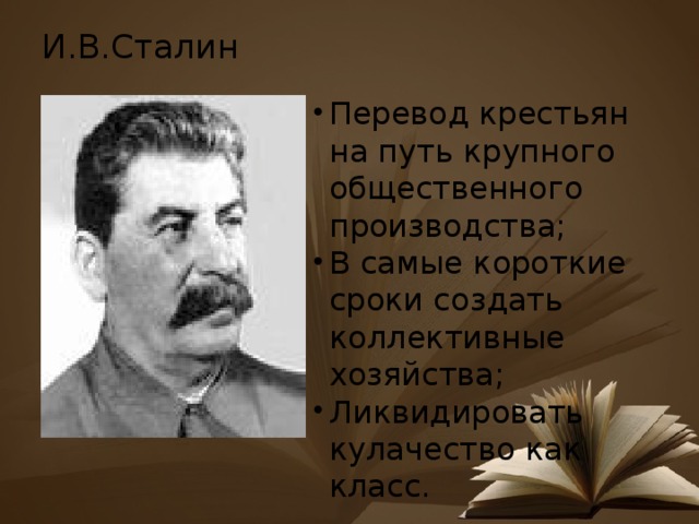 И.В.Сталин   Перевод крестьян на путь крупного общественного производства; В самые короткие сроки создать коллективные хозяйства; Ликвидировать кулачество как класс. 
