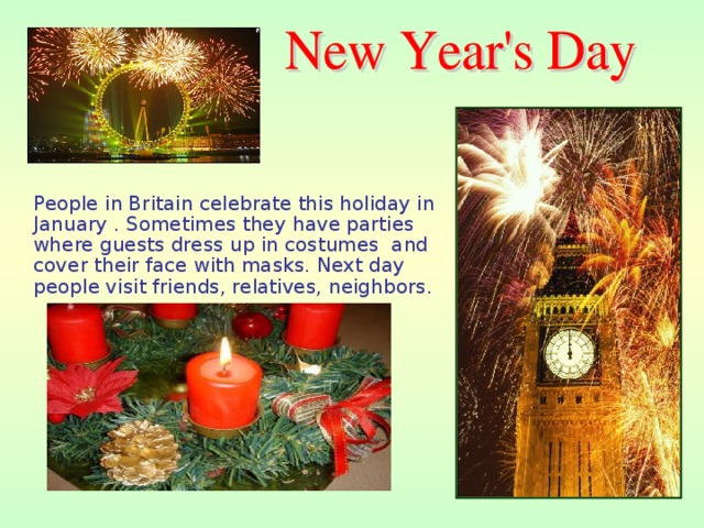  People in Britain celebrate this holiday in January . Sometimes they have parties where guests dress up in costumes and cover their face with masks. Next day people visit friends, relatives, neighbors.  