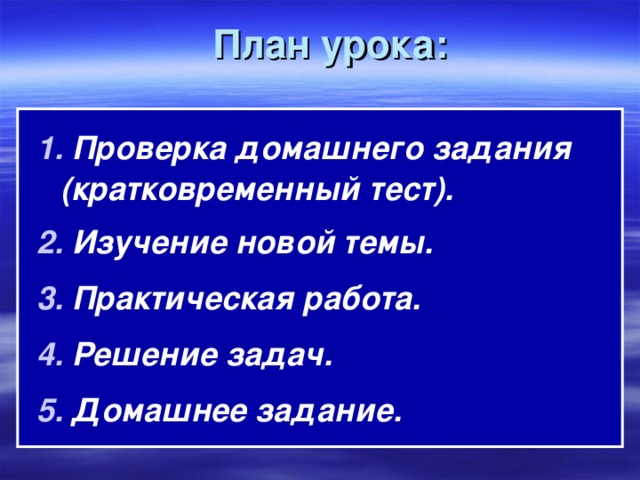 План урока: 1. Проверка домашнего задания (кратковременный тест). 2. Изучение новой темы. 3. Практическая работа. 4. Решение задач. 5. Домашнее задание. 