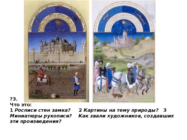 ?3. Что это: 1 Росписи стен замка? 2 Картины на тему природы? 3 Миниатюры рукописи? Как звали художников, создавших эти произведения? 